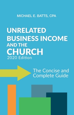 Unrelated Business Income and the Church: The Concise and Complete Guide - 2020 Edition - Batts Cpa, Michael E