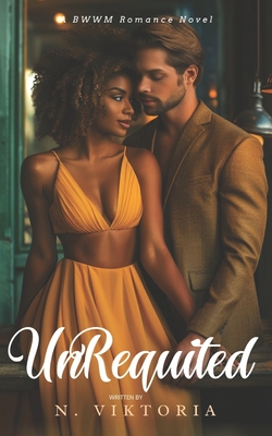 Unrequited: A BWWM Steamy Dark Interracial Multicultural Contemporary Friends to Lovers, Second Chance Star-Crossed First Love Intriguing YA Adventure Romance Novel - Viktoria, N