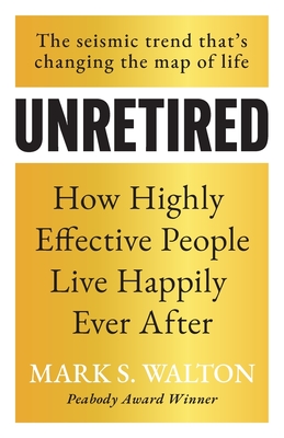 Unretired: How Highly Effective People Live Happily Ever After - Walton, Mark S