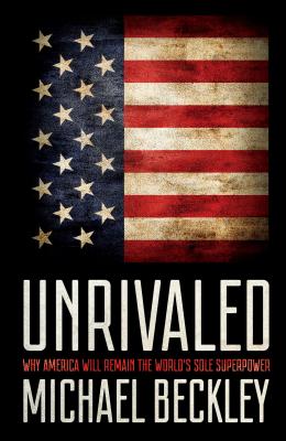 Unrivaled: Why America Will Remain the World's Sole Superpower - Beckley, Michael C