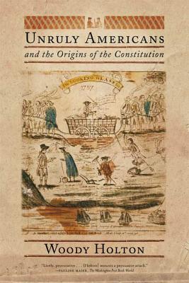 Unruly Americans and the Origins of the Constitution - Holton, Woody