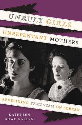 Unruly Girls, Unrepentant Mothers: Redefining Feminism on Screen - Karlyn, Kathleen Rowe