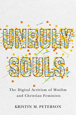 Unruly Souls: The Digital Activism of Muslim and Christian Feminists - Peterson, Kristin M