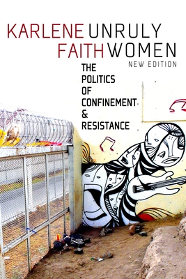 Unruly Women: The Politics of Confinement and Resistance - Faith, Karlene