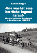 Uns w?chst eine herrliche Jugend heran !: Die Geschichte der Hitlerjugend in Vorarlberg von 1930-1945