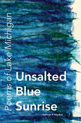 Unsalted Blue Sunrise: Poems of Lake Michigan - Haydon, Kathryn P