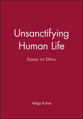 Unsanctifying Human Life: Essays on Ethics - Kuhse, Helga (Editor)