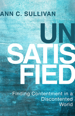 Unsatisfied: Finding Contentment in a Discontented World - Sullivan, Ann C