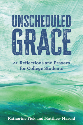 Unscheduled Grace: 40 Reflections and Prayers for College Students - Fick, Katherine, and Marohl, Matthew J