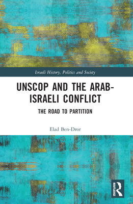 UNSCOP and the Arab-Israeli Conflict: The Road to Partition - Ben-Dror, Elad, and Watzman, Haim (Translated by)