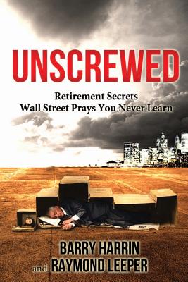 Unscrewed: Retirement Secrets Wall Street Prays You Never Learn - Leeper, Raymond, and Harrin, Barry