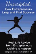 Unscripted: How Entrepreneurs Leap and Find Success: Real Life Advice from Entrepreneurs Making It Happen