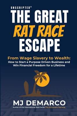 Unscripted - The Great Rat-Race Escape: From Wage Slavery to Wealth: How to Start a Purpose Driven Business and Win Financial Freedom for a Lifetime - DeMarco, M J