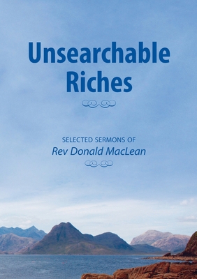 Unsearchable Riches: Selected Sermons of Rev Donald MacLean - MacLean, Donald, and Dickie, Robert (Editor)