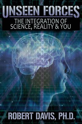 Unseen Forces: The Integration of Science, Reality and You - Davis, Robert