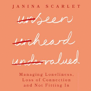 Unseen, Unheard, Undervalued: Managing Loneliness, Loss of Connection and Not Fitting In