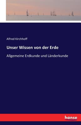 Unser Wissen von der Erde: Allgemeine Erdkunde und L?nderkunde - Kirchhoff, Alfred