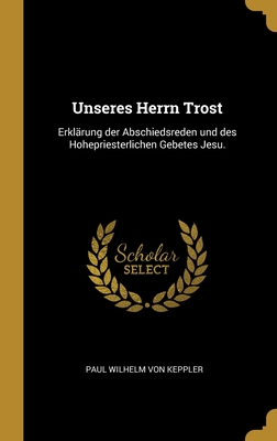 Unseres Herrn Trost: Erklrung der Abschiedsreden und des Hohepriesterlichen Gebetes Jesu. - Paul Wilhelm Von Keppler (Creator)