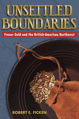 Unsettled Boundaries: Fraser Gold and the British-American Northwest - Ficken, Robert E