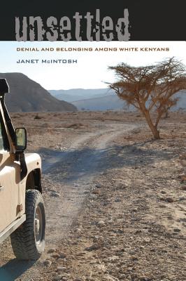 Unsettled: Denial and Belonging Among White Kenyans Volume 10 - McIntosh, Janet