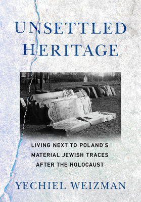Unsettled Heritage: Living Next to Poland's Material Jewish Traces After the Holocaust - Weizman, Yechiel