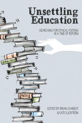 Unsettling Education: Searching for Ethical Footing in a Time of Reform - Charest, Brian, and Sjostrom, Kate