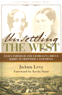 Unsettling the West: Eliza Franham and Georgiana Bruce Kirby in Frontier California - Levy, Jo Ann, and Starr, Kevin (Foreword by)