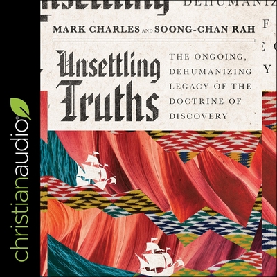 Unsettling Truths: The Ongoing, Dehumanizing Legacy of the Doctrine of Discovery - Sarris, William (Read by), and Charles, Mark, and Rah, Soong-Chan