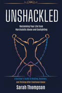 Unshackled - Reclaiming Your Life from Narcissistic Abuse and Gaslighting: A Survivor's Guide to Healing, Recovery, and Thriving After Emotional Abuse