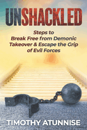 Unshackled: Steps to Break Free from Demonic Takeover & Escape the Grip of Evil Forces