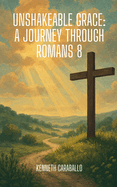 Unshakeable Grace: A Journey Through Romans 8