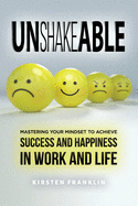 Unshakeable: Mastering Your Mindset to Achieve Success and Happiness in Work and Life