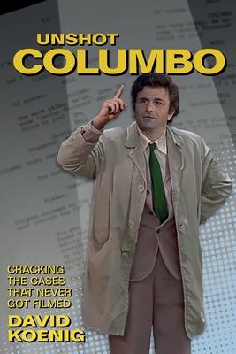 Unshot Columbo: Cracking the Cases That Never Got Filmed - Koenig, David