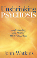 Unshrinking Psychosis: Understanding and Healing the Wounded Soul