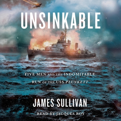 Unsinkable: Five Men and the Indomitable Run of the USS Plunkett - Roy, Jacques (Read by), and Sullivan, James