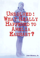 Unsolved: What Really Happened to Amelia Earhart? - Micklos Jr, John