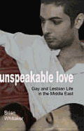 Unspeakable Love: Gay and Lesbian Life in the Middle East - Whitaker, Brian