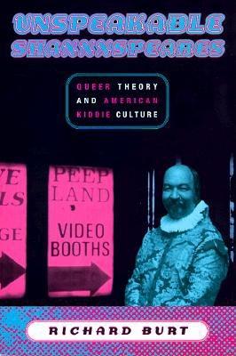 Unspeakable Shaxxxspeares: Queer Theory and American Kiddie Culture - Burt, Richard, Professor (Preface by)