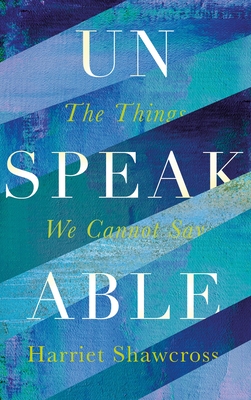 Unspeakable: The Things We Cannot Say - Shawcross, Harriet