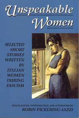 Unspeakable Women: Selected Short Stories Written by Italian Women During Fascism - Pickering-Iazzi, Robin (Editor)