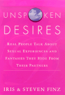 Unspoken Desires: Real People Talk about Sexual Experiences and Fantasies They Hide from Their Partners - Finz, Iris, and Finz, Steven