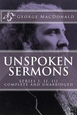 Unspoken Sermons, Series 1, 2, 3 [I, II, III] (Complete and Unabridged, with an Index) - MacDonald, George