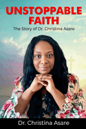 Unstoppable Faith: The Story Of Dr. Christina Asare