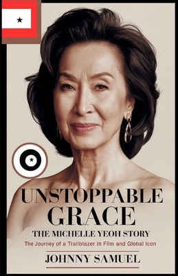 Unstoppable Grace: THE MICHELLE YEOH STORY : The Journey of a Trailblazer in Film and Global Icon - Samuel, Johnny