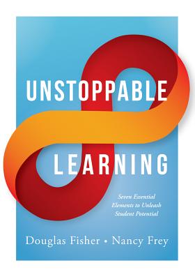 Unstoppable Learning: Seven Essential Elements to Unleash Student Potential (Using Systems Thinking to Improve Teaching Practices and Learning Outcomes) - Fisher, Douglas, and Frey, Nancy