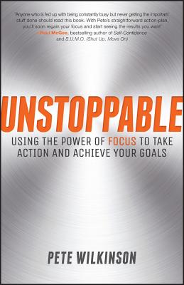 Unstoppable: Using the Power of Focus to Take Action and Achieve your Goals - Wilkinson, Pete