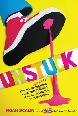 Unstuck: 52 Ways to Get (and Keep) Your Creativity Flowing at Home, at Work & in Your Studio - Scalin, Noah
