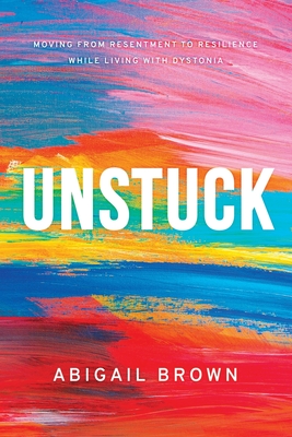 Unstuck: Moving from Resentment to Resilience While Living with Dystonia - Brown, Abigail