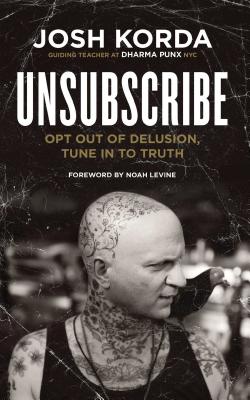 Unsubscribe: Opt Out of Delusion, Tune in to Truth - Korda, Josh, and Levine, Noah (Foreword by)