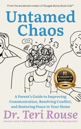 Untamed Chaos: A Parent's Guide to Improving Communication, Resolving Conflict, and Restoring Peace in Your Home